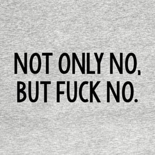 Not Only No, But Fuck No. T-Shirt